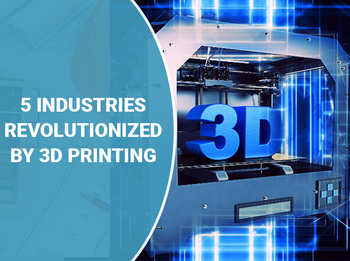 5 Industries Revolutionized by 3D Printing Technology